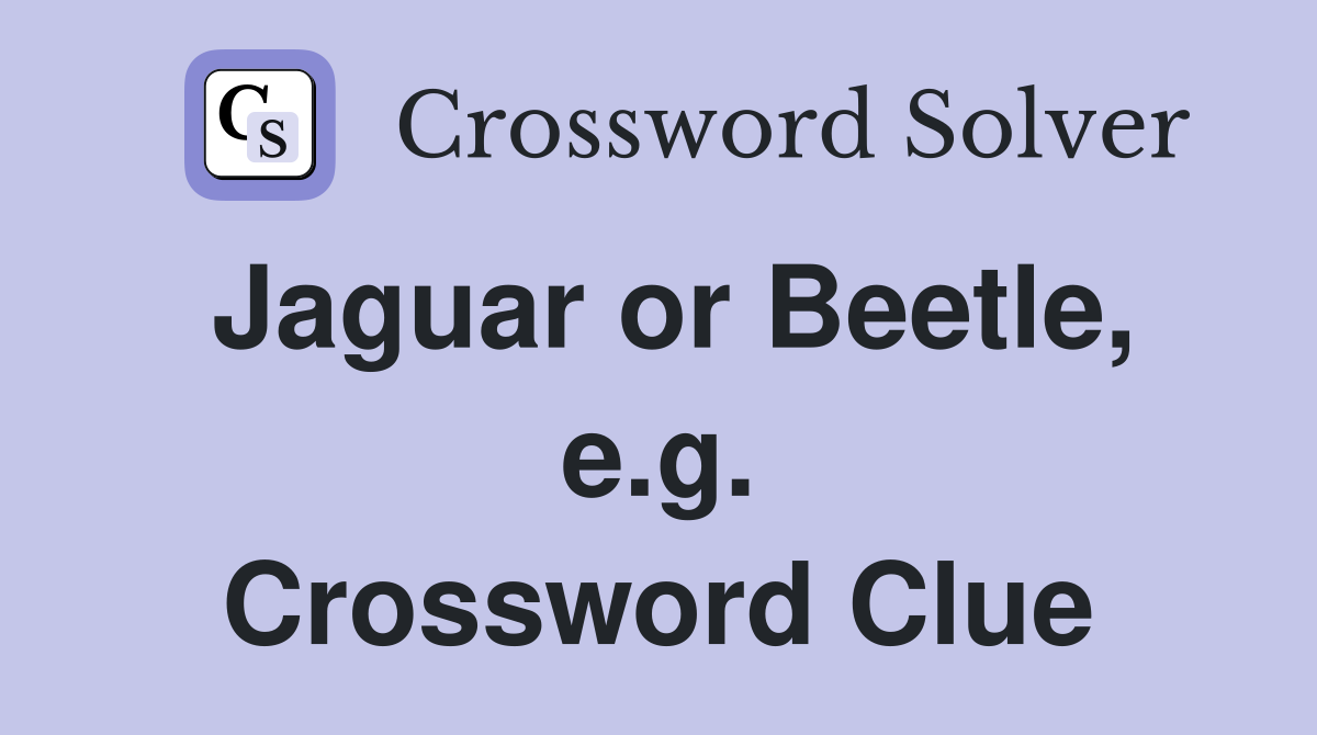 Jaguar or Beetle e.g. Crossword Clue Answers Crossword Solver